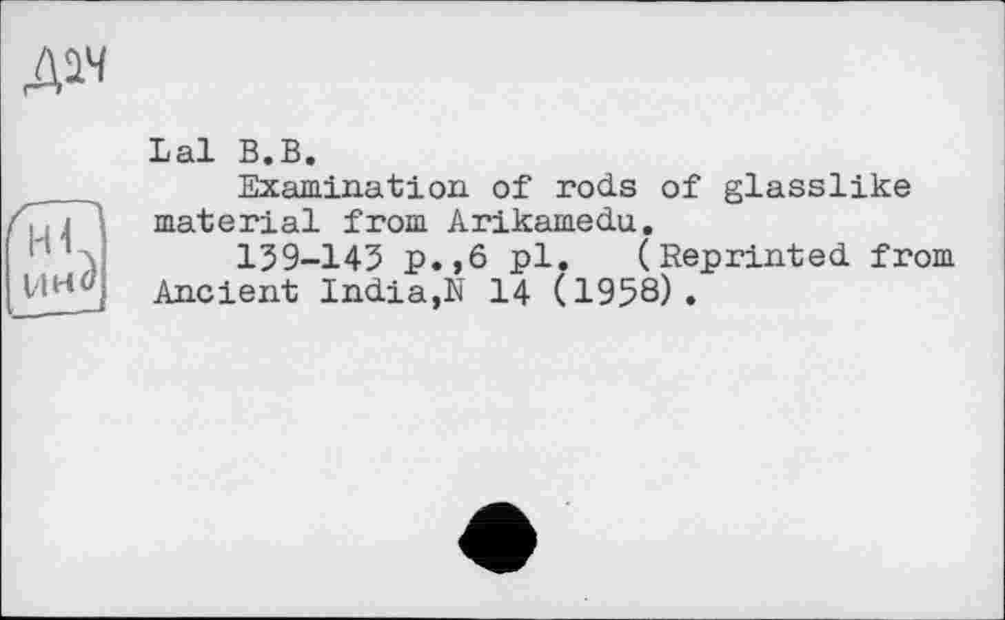 ﻿Lal В.В.
Examination of rods of glasslike material from Arikamedu.
139-145 p.,6 pl. (Reprinted from Ancient India,N 14 (1958).